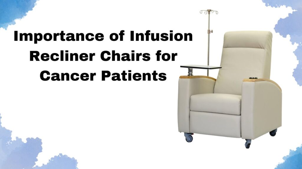 Importance of infusion recliner chairs for cancer patients, recliner chairs for cancer patients